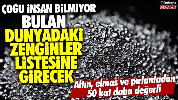 Çoğu insan bilmiyor bulan dünyadaki zenginler listesine girecek: Altın elmas ve pırlantadan 50 kat daha değerli