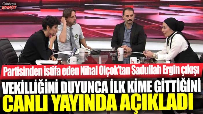 Partisinden istifa eden Nihal Olçok'tan Sadullah Ergin çıkışı: Vekilliğini duyunca ilk kime gittiğini canlı yayınca açıkladı