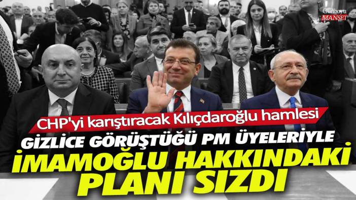 Gizlice görüştüğü PM üyeleriyle İmamoğlu hakkındaki planı sızdırıldı! CHP'yi karıştıracak Kılıçdaroğlu hamlesi