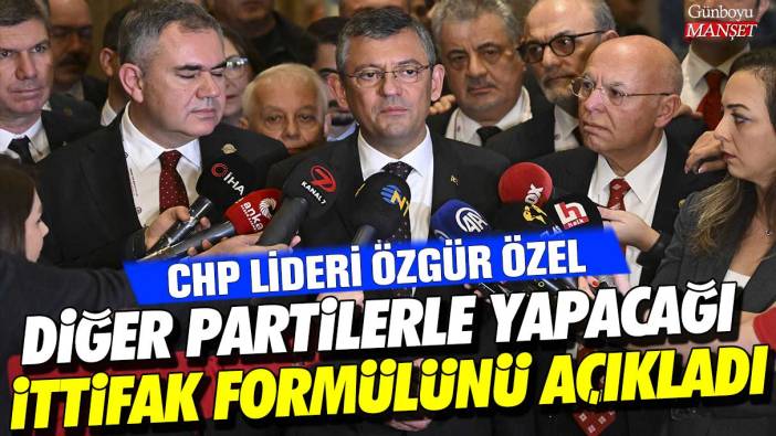 CHP lideri Özgür Özel diğer partilerle yapacağı ittifak formülünü açıkladı
