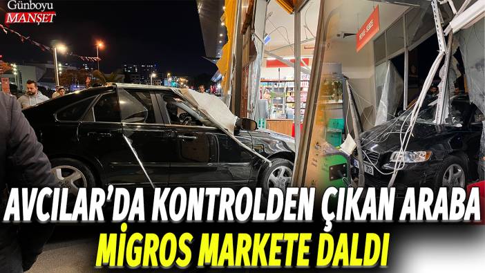 Avcılar'da kontrolden çıkan araba Migros markete daldı