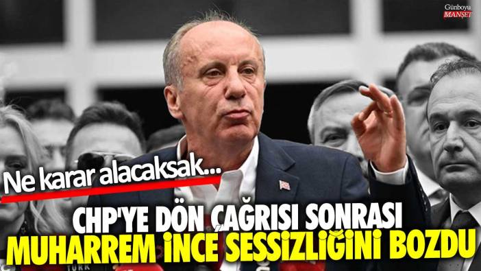 CHP'ye dön çağrısı sonrası Muharrem İnce sessizliğini bozdu: Ne karar alacaksak...