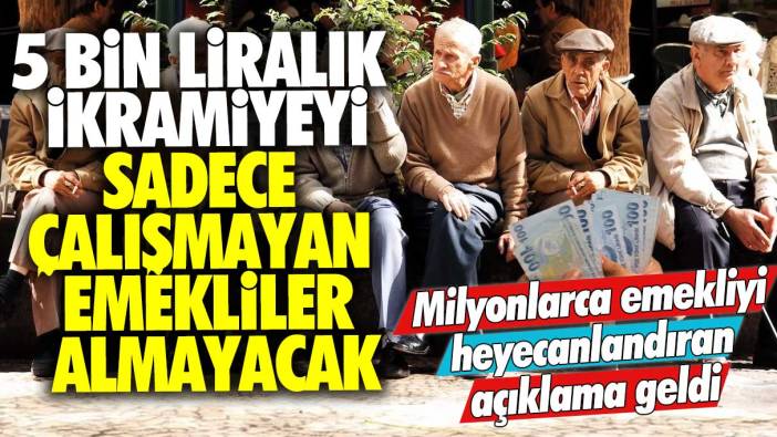 5 bin liralık ikramiyeyi sadece çalışmayan emekliler almayacak: Milyonlarca emekliyi heyecanlandıran açıklama geldi