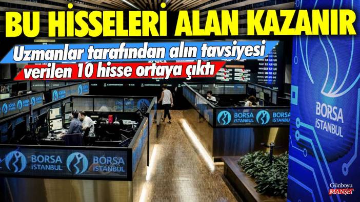 Uzmanlar tarafından alın tavsiyesi verilen 10 hisse ortaya çıktı: Bu hisseleri alan kazanır