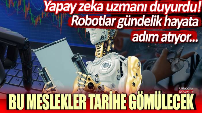 Yapay zeka uzmanı duyurdu: Bu meslekler tarihe gömülecek...