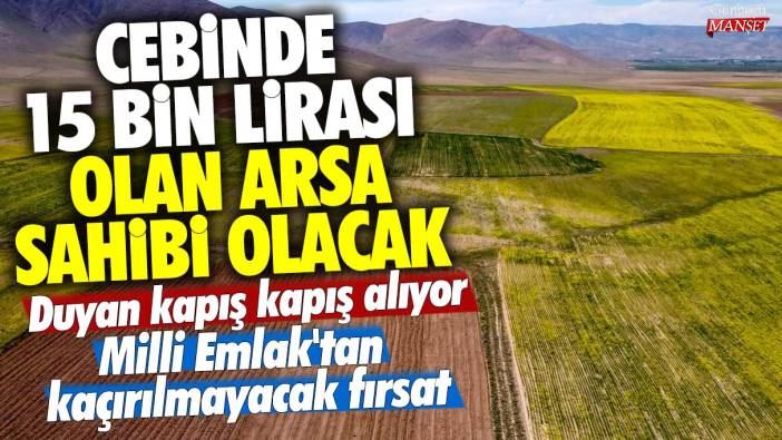 Cebinde 15 bin lirası olan arsa sahibi olacak! Duyan kapış kapış alıyor! Milli Emlak'tan kaçırılmayacak fırsat