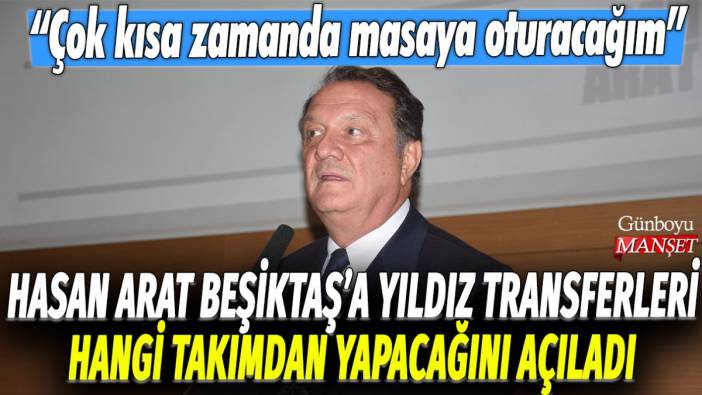 Hasan Arat, Beşiktaş'a yıldız transferleri hangi takımdan yapacağını açıkladı: Çok kısa zamanda masaya oturacağım