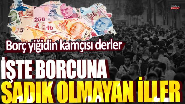 Borç yiğidin kamçısı derler... İşte borcuna sadık olmayan iller