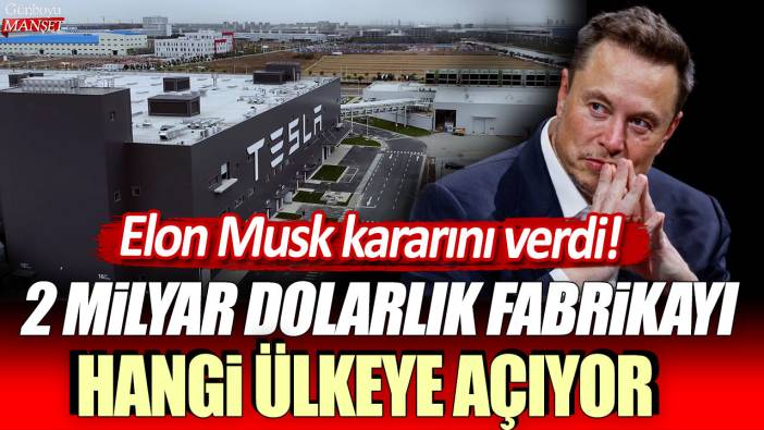 Elon Musk kararını verdi! 2 milyar dolarlık fabrikayı hangi ülkeye açıyor