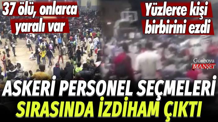 Askeri personel seçmelerinde izdiham çıktı: Yüzlerce kişi birbirini ezdi! 37 ölü, onlarca yaralı var