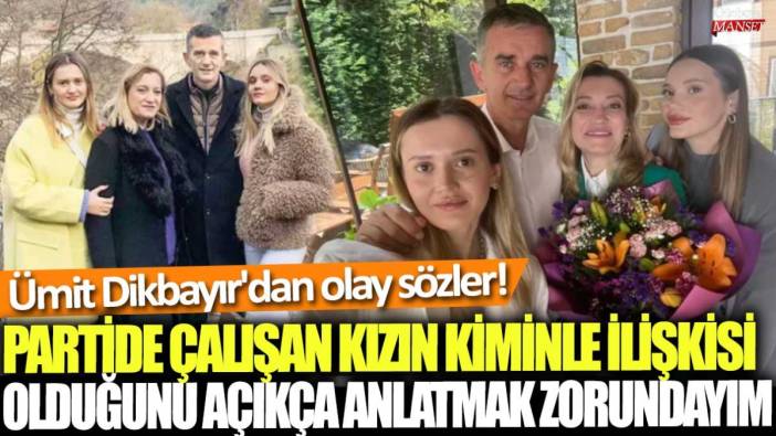 Ümit Dikbayır'dan olay sözler! Partide çalışan kızın kiminle ilişkisi olduğunu açıkça anlatmak zorundayım