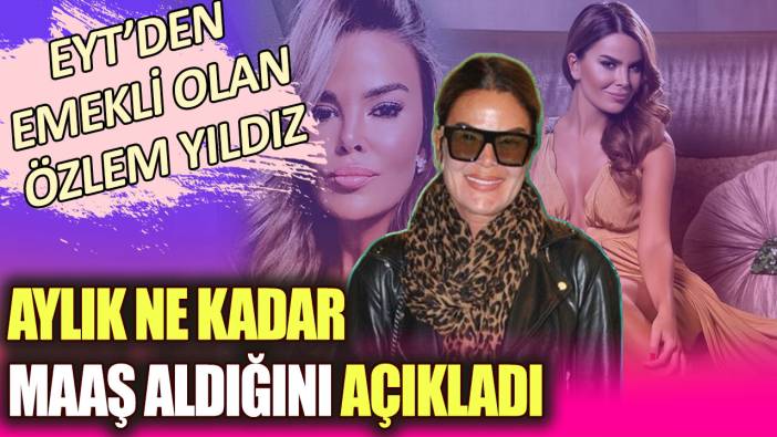 EYT'den emekli olan Özlem Yıldız aylık ne kadar maaş aldığını açıkladı