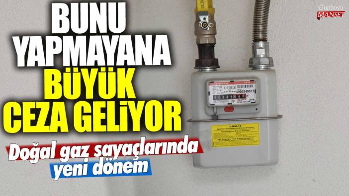 Doğal gaz sayaçlarında yeni dönem! Bunu yapmayana büyük ceza geliyor