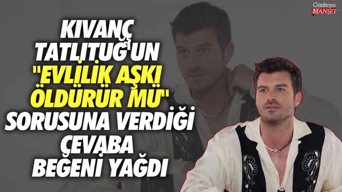 Kıvanç Tatlıtuğ'un "Evlilik aşkı öldürür mü" sorusuna verdiği cevaba beğeni yağdı