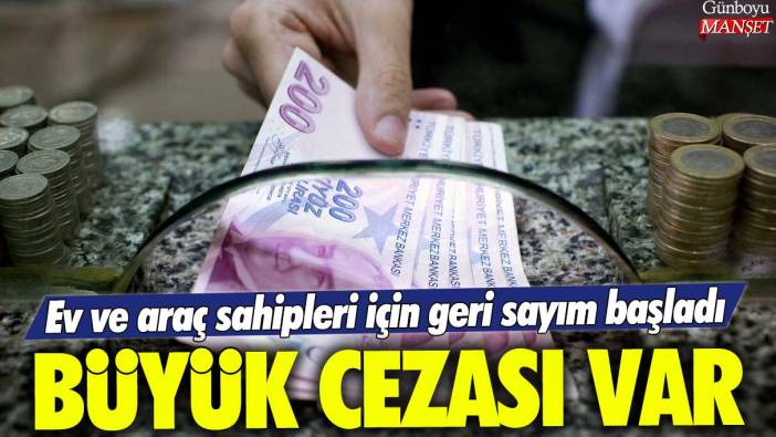 Ev ve araç sahipleri için geri sayım başladı! Büyük cezası var