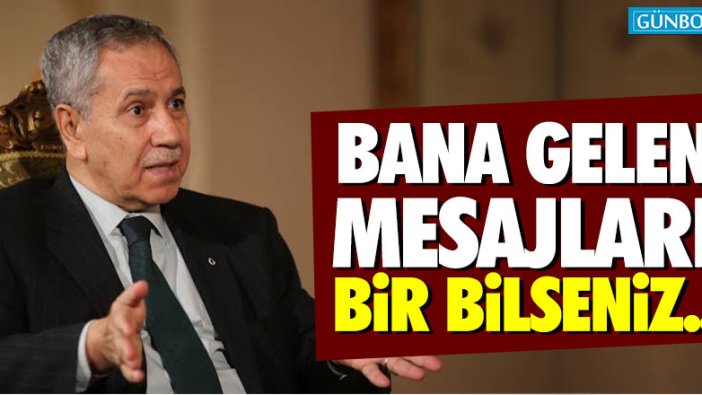 Bülent Arınç: Bana gelen mesajları bir bilseniz...