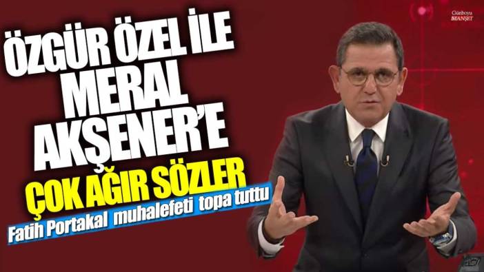 Fatih Portakal muhalefeti topa tuttu:  Özgür Özel ile Meral Akşener'e çok ağır sözler