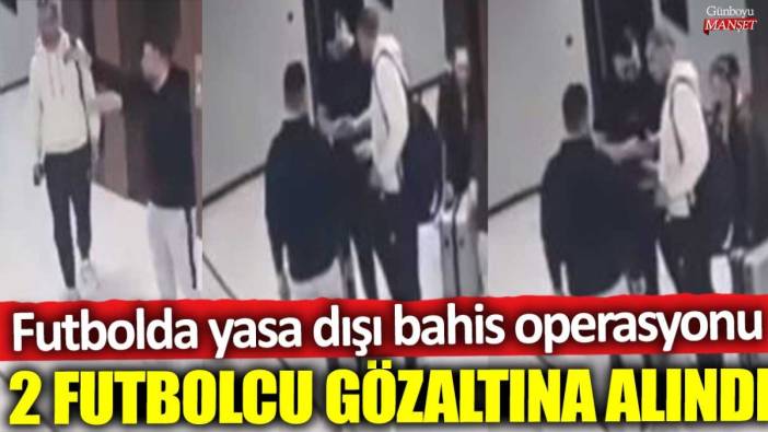 Futbolda yasa dışı bahis operasyonu: 2 futbolcu gözaltına alındı