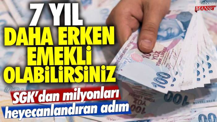 SGK'dan milyonları heyecanlandıran adım: 7 yıl daha erken emekli olabilirsiniz