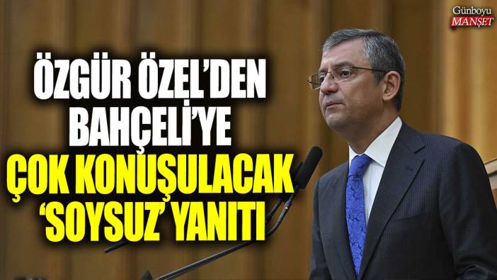 Özgür Özel’den Bahçeli’ye çok konuşulacak ‘soysuz’ yanıtı