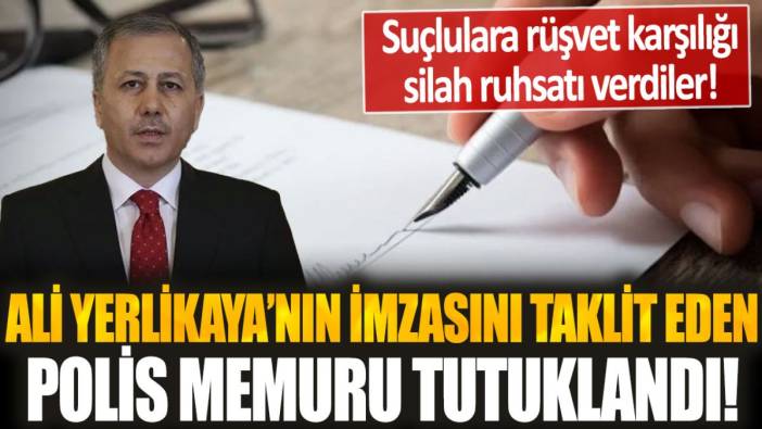 Ali Yerlikaya'nın imzasını taklit eden polis gözaltına alındı! Rüşvet karşılığı silah ruhsatı verdiler