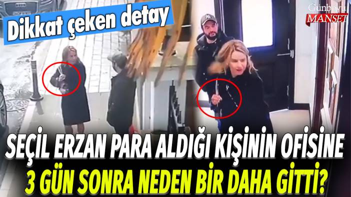 Seçil Erzan para aldığı kişinin ofisine 3 gün sonra neden bir daha gitti? Dikkat çeken detay!