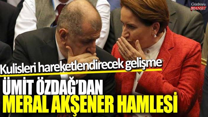 Kulisleri hareketlendirecek gelişme! Ümit Özdağ’dan Meral Akşener hamlesi