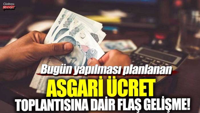 Bugün yapılması planlanan asgari ücret toplantısına dair flaş gelişme!