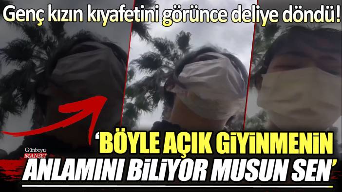 Genç kızın kıyafetini görünce deliye döndü: Böyle açık giyinmenin anlamını biliyor musun sen!