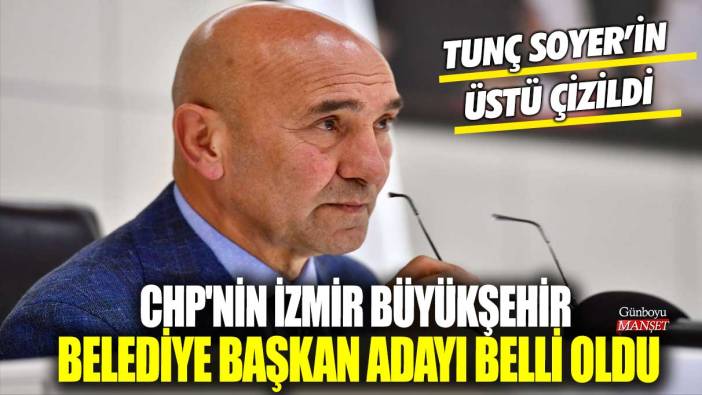 CHP'nin İzmir Büyükşehir Belediye Başkan Adayı belli oldu! Tunç Soyer'in üstü çizildi