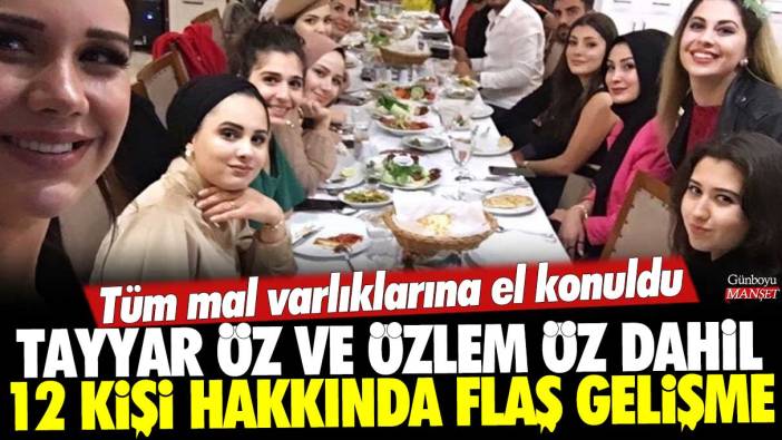 Tayyar Öz ve Özlem Öz dahil 12 kişi hakkında flaş gelişme! Tüm mal varlIklarına el konuldu