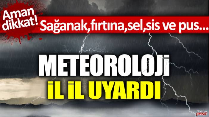 Meteoroloji il il uyardı: Sağanak, fırtına, sel, sis ve pus... Hepsi birlikte geliyor!