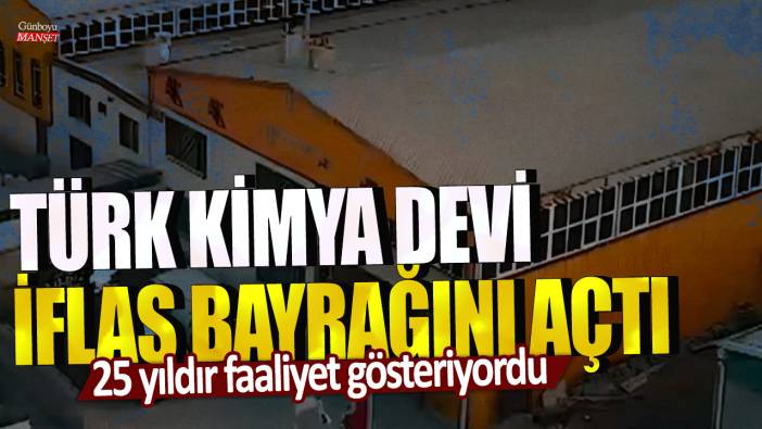 25 yıldır faaliyet gösteriyordu: Türk kimya devi iflas bayrağını açtı