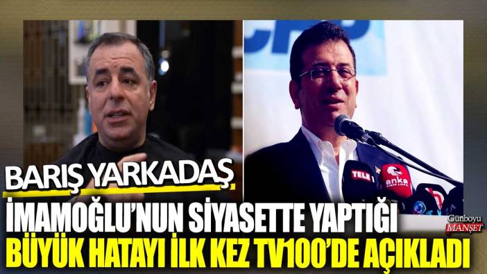 Barış Yarkadaş İmamoğlu’nun siyasette yaptığı büyük hatayı ilk kez tv100’de açıkladı