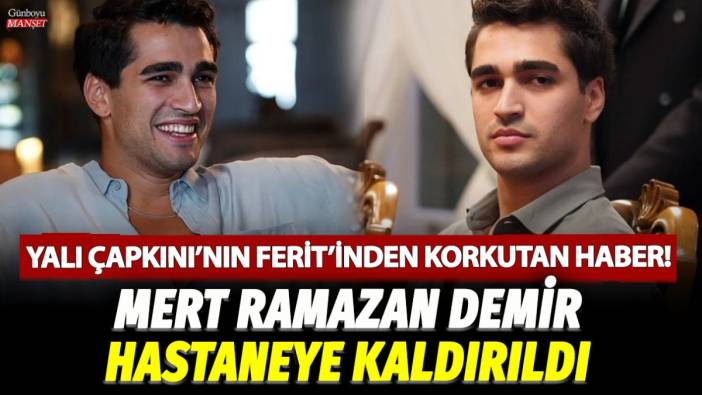 Yalı Çapkını'nın Ferit'inden korkutan haber! Mert Ramazan Demir hastaneye kaldırıldı