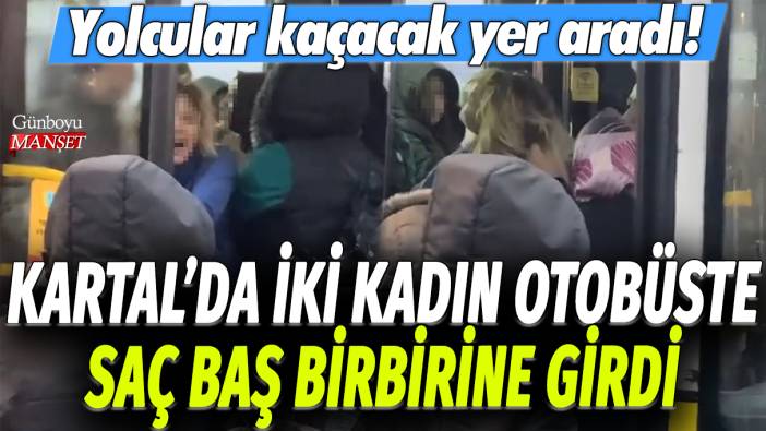 Kartal'da iki kadın otobüste saç baş birbirine girdi: Yolcular kaçacak yer aradı!