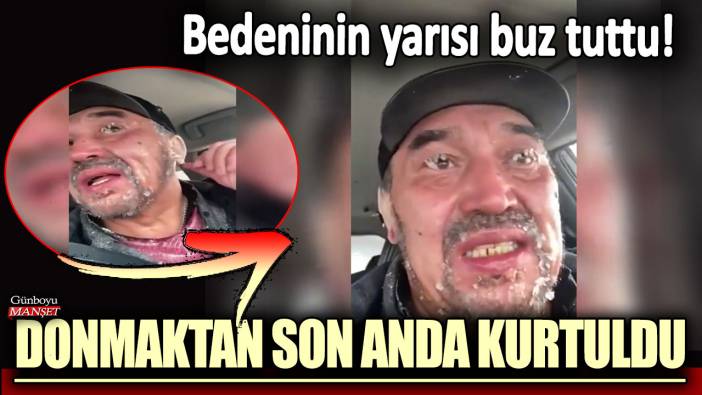 Bedeninin yarısı buz tuttu: Donmaktan son anda kurtuldu!