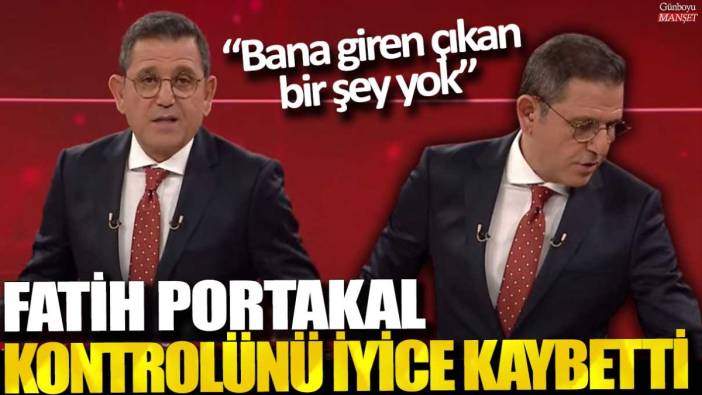 Fatih Portakal kontrolü iyice kaybetti: Bana giren çıkan bir şey yok