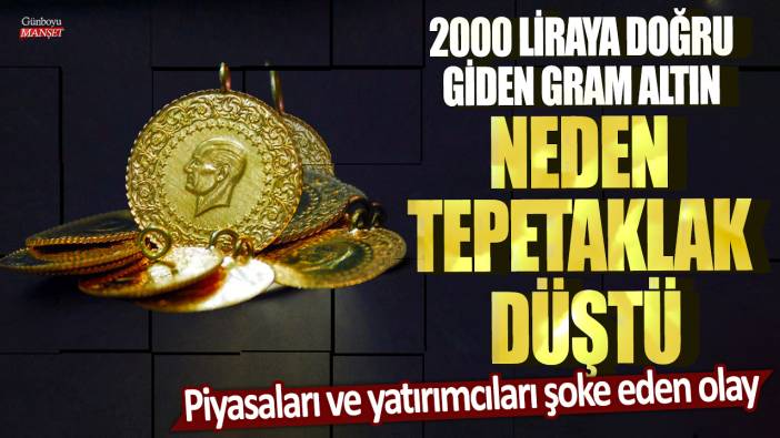 2000 liraya doğru giden gram altın neden tepetaklak düştü! Piyasaları ve yatırımcıları şoke eden olay