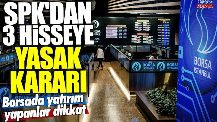 SPK'dan 3 hisseye yasak kararı!  Borsada yatırım yapanlar dikkat