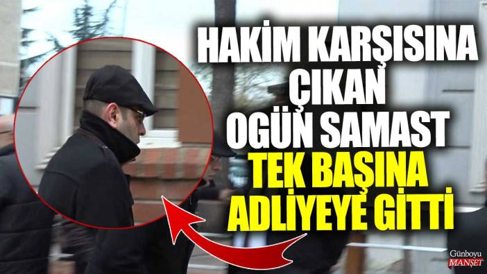 Hakim karşısına çıkan Ogün Samast tek başına adliyeye gitti