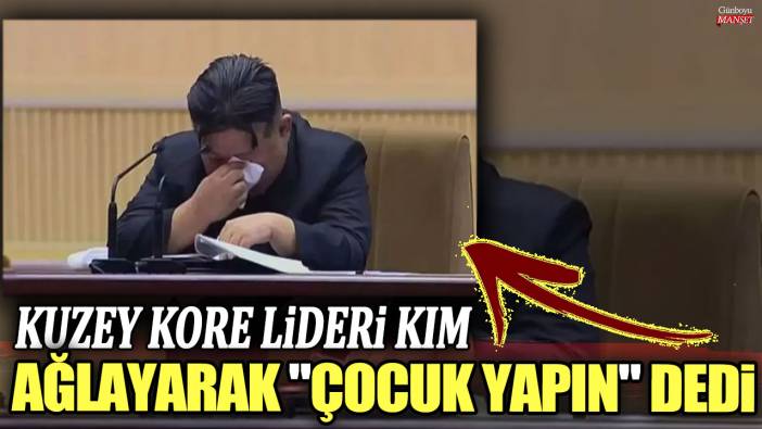 Kuzey Kore lideri Kim, ağlayarak "daha çok çocuk yapın" dedi