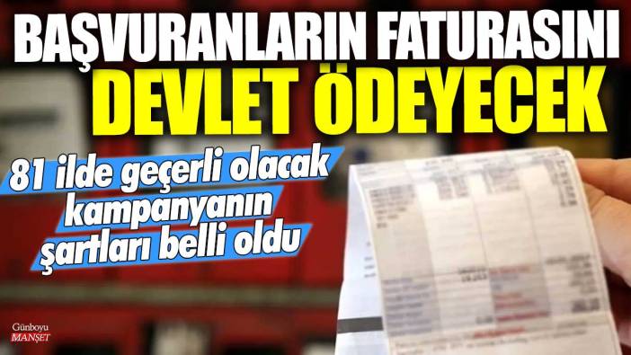 81 ilde geçerli olacak kampanyanın şartları belli oldu! Başvuranların faturasını devlet ödeyecek
