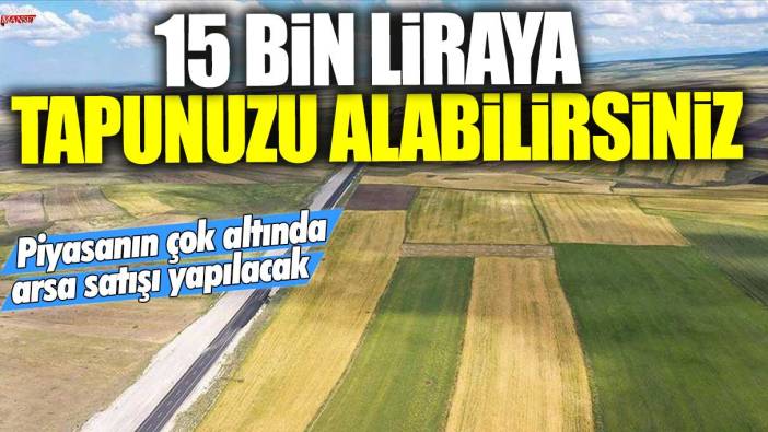 Piyasanın çok altında arsa satışı yapılacak! 15 bin liraya tapunuzu alabilirsiniz