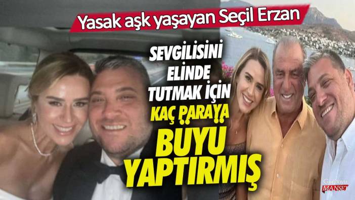 Yasak aşk yaşayan Seçil Erzan sevgilisini elinde tutmak için kaç paraya büyü yaptırmış