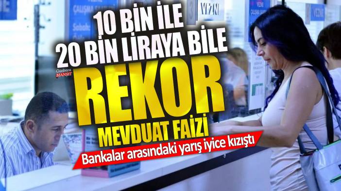 10000 ile 20000 liraya bile rekor 32 günlük mevduat faizi! Bankalar arasındaki yarış iyice kızıştı