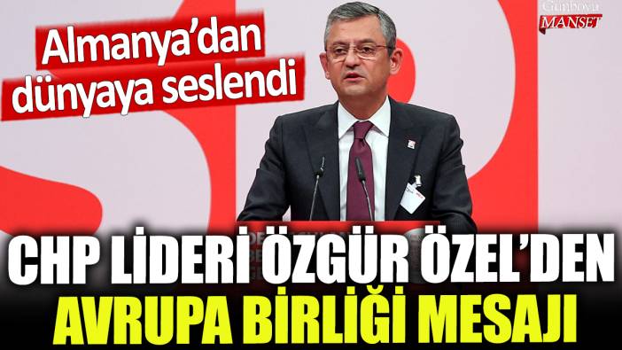 CHP Lideri Özgür Özel'den Avrupa Birliği mesajı: Almanya'dan dünyaya seslendi