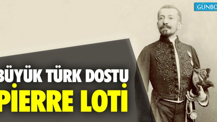 Büyük Türk dostu Pierre Loti