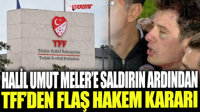 Halil Umut Meler'e saldırının ardından TFF'den flaş hakem kararı!