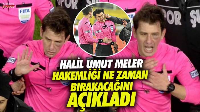 Halil Umut Meler hakemliği ne zaman bırakacağını açıkladı